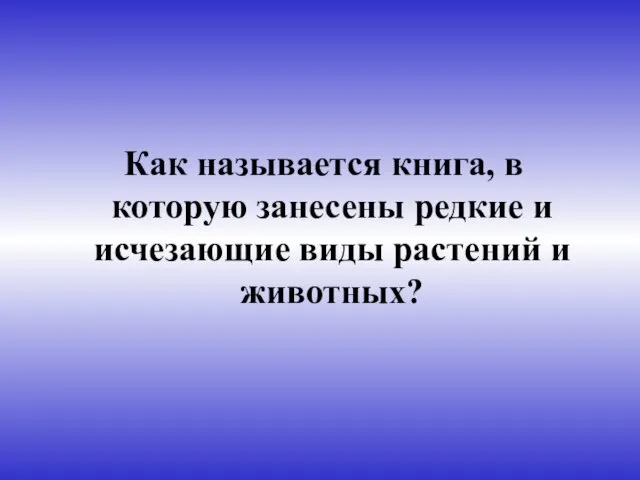 Как называется книга, в которую занесены редкие и исчезающие виды растений и животных?