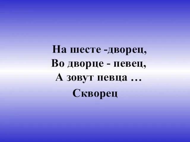 На шесте -дворец, Во дворце - певец, А зовут певца … Скворец