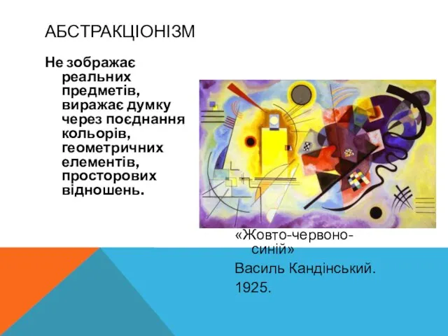 Не зображає реальних предметів, виражає думку через поєднання кольорів, геометричних елементів,просторових відношень.