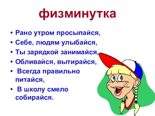 физминутка Рано утром просыпайся, Себе, людям улыбайся, Ты зарядкой занимайся, Обливайся, вытирайся,