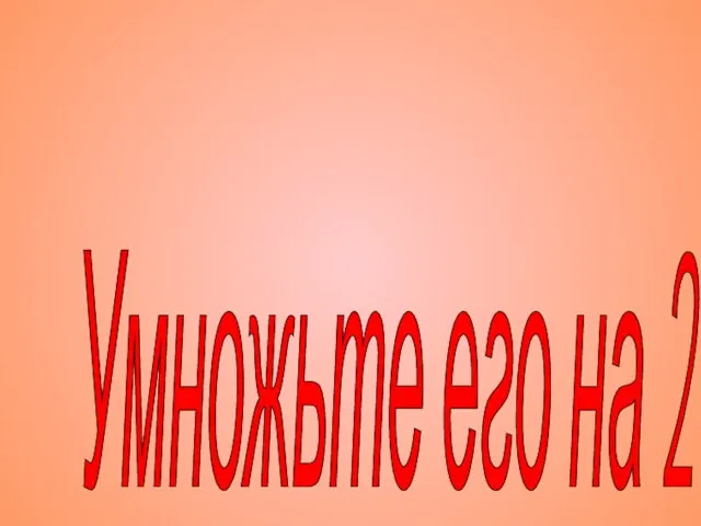 Умножьте его на 2