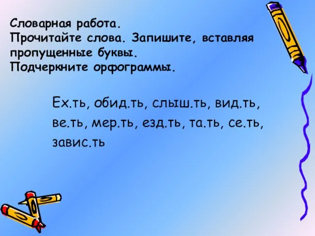 Словарная работа. Прочитайте слова. Запишите, вставляя пропущенные буквы. Подчеркните орфограммы. Ех.ть, обид.ть,