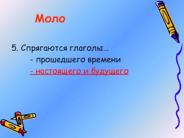 5. Спрягаются глаголы… - прошедшего времени - настоящего и будущего Моло