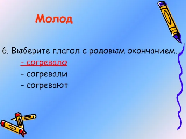 6. Выберите глагол с родовым окончанием… - согревало - согревали - согревают Молод