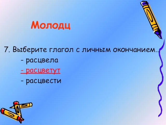 7. Выберите глагол с личным окончанием… - расцвела - расцветут - расцвести Молодц