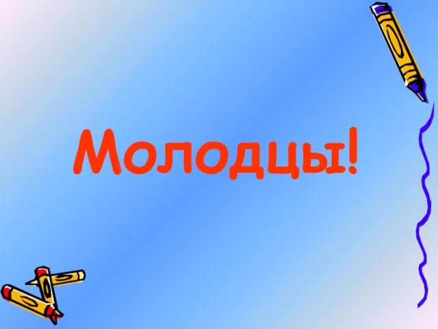 Молодцы!