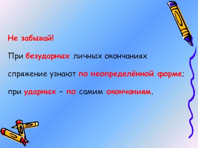 Не забывай! При безударных личных окончаниях спряжение узнают по неопределённой форме; при