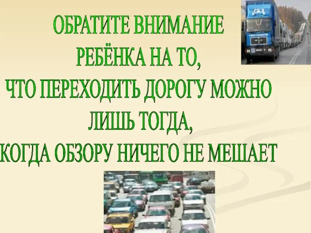 ОБРАТИТЕ ВНИМАНИЕ РЕБЁНКА НА ТО, ЧТО ПЕРЕХОДИТЬ ДОРОГУ МОЖНО ЛИШЬ ТОГДА, КОГДА ОБЗОРУ НИЧЕГО НЕ МЕШАЕТ