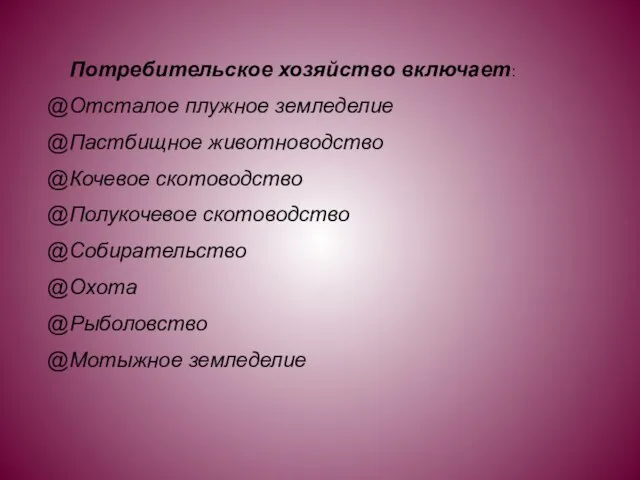 Потребительское хозяйство включает: Отсталое плужное земледелие Пастбищное животноводство Кочевое скотоводство Полукочевое скотоводство