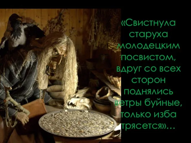 «Свистнула старуха молодецким посвистом, вдруг со всех сторон поднялись ветры буйные, только изба трясется»…