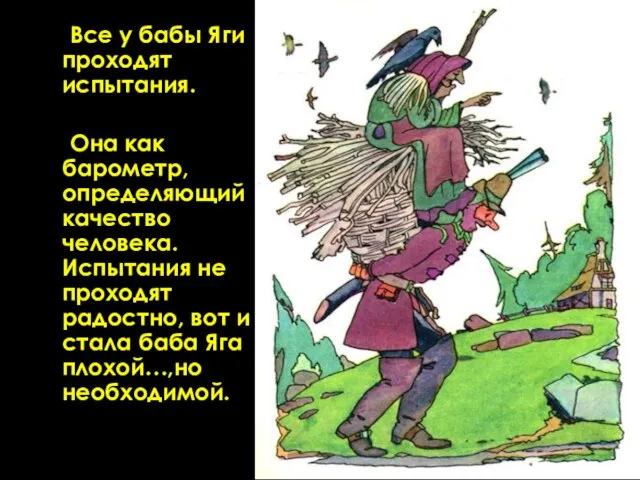 Все у бабы Яги проходят испытания. Она как барометр, определяющий качество человека.