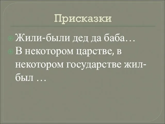 Присказки Жили-были дед да баба… В некотором царстве, в некотором государстве жил-был …