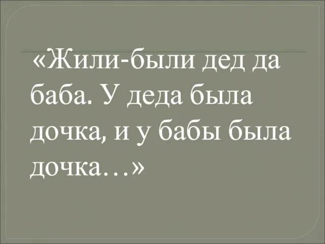 «Жили-были дед да баба. У деда была дочка, и у бабы была дочка…»