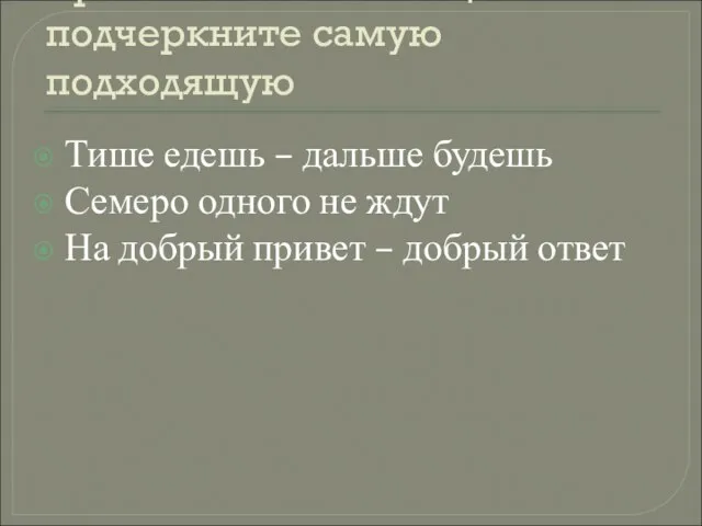 Прочитайте пословицы и подчеркните самую подходящую Тише едешь – дальше будешь Семеро