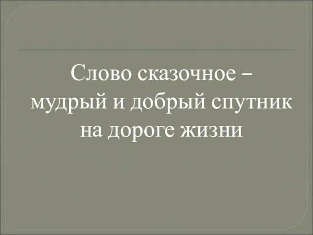 Слово сказочное – мудрый и добрый спутник на дороге жизни