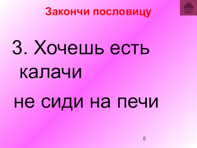 Закончи пословицу 3. Хочешь есть калачи не сиди на печи