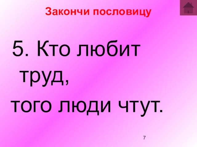 Закончи пословицу 5. Кто любит труд, того люди чтут.