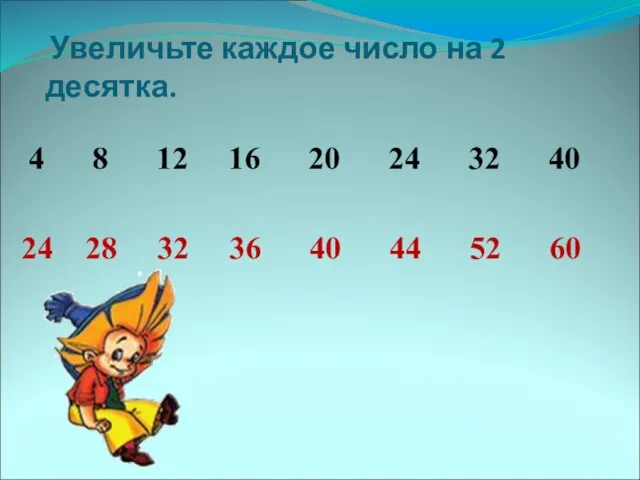 Увеличьте каждое число на 2 десятка. 4 8 12 16 20 24