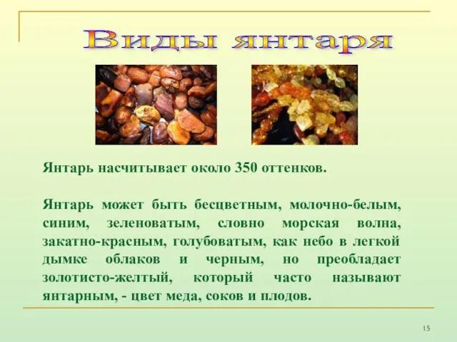 Янтарь насчитывает около 350 оттенков. Янтарь может быть бесцветным, молочно-белым, синим, зеленоватым,