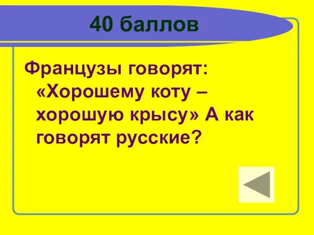 40 баллов Французы говорят: «Хорошему коту – хорошую крысу» А как говорят русские?