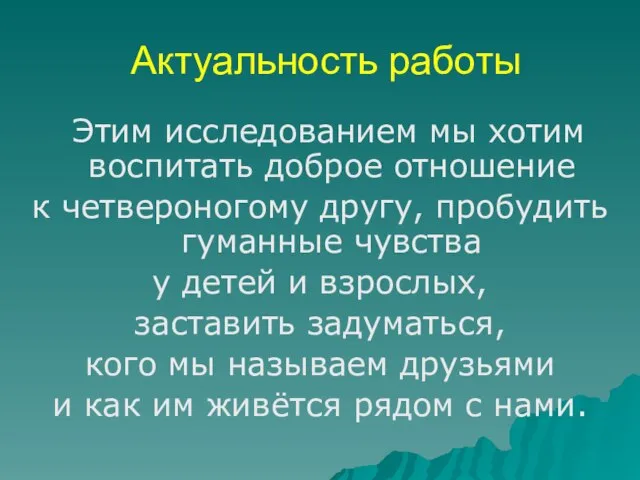 Актуальность работы Этим исследованием мы хотим воспитать доброе отношение к четвероногому другу,