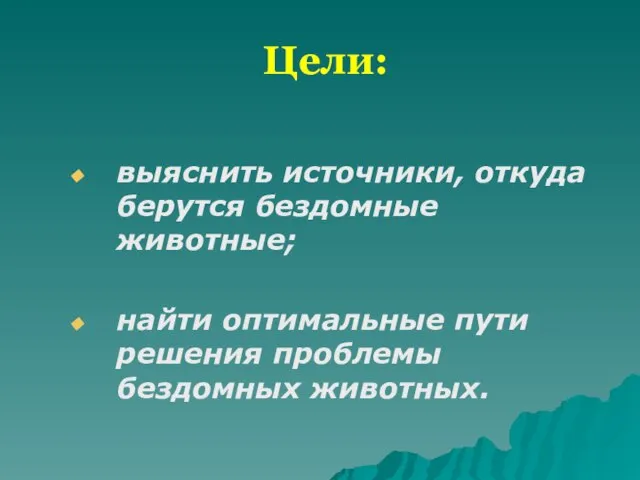 Цели: выяснить источники, откуда берутся бездомные животные; найти оптимальные пути решения проблемы бездомных животных.