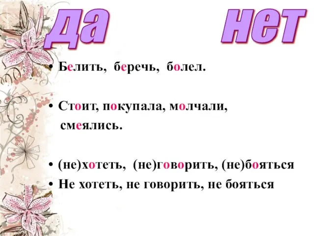 Белить, беречь, болел. Стоит, покупала, молчали, смеялись. (не)хотеть, (не)говорить, (не)бояться Не хотеть,