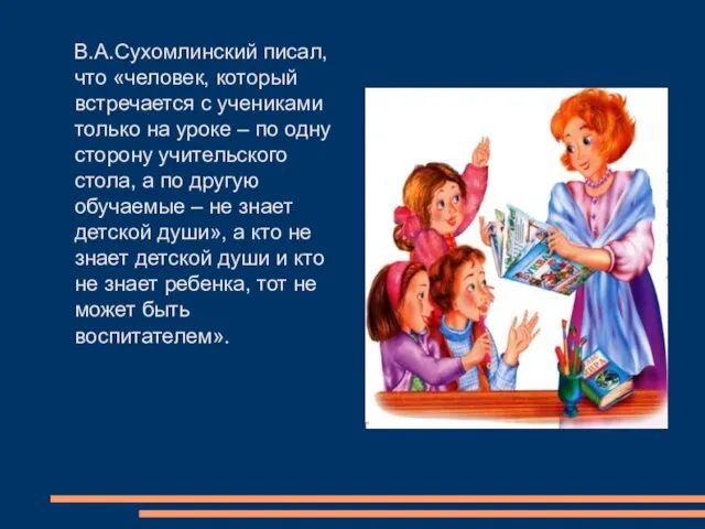 В.А.Сухомлинский писал, что «человек, который встречается с учениками только на уроке –