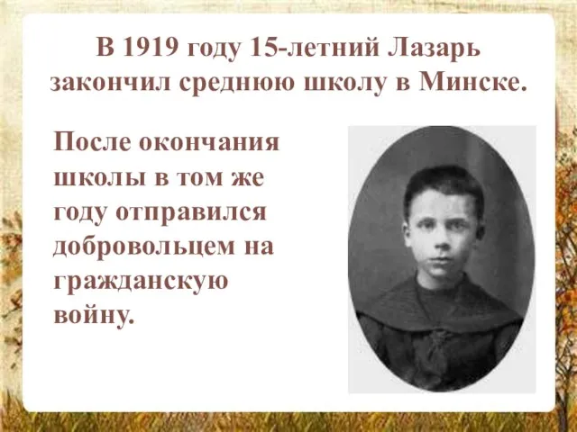 В 1919 году 15-летний Лазарь закончил среднюю школу в Минске. После окончания