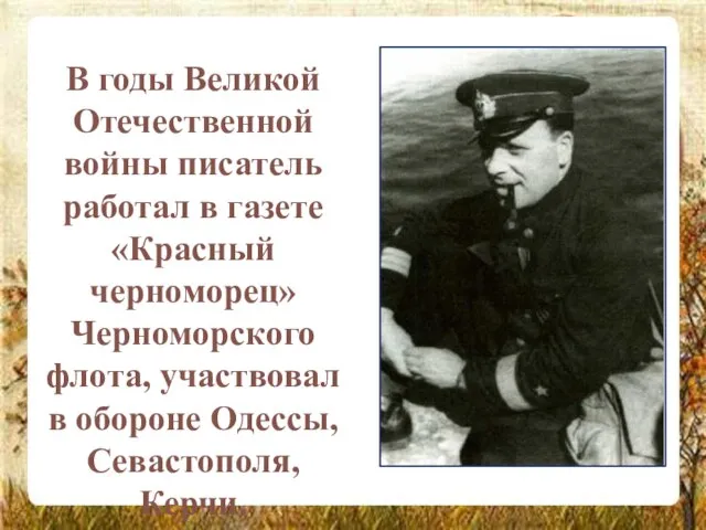 В годы Великой Отечественной войны писатель работал в газете «Красный черноморец» Черноморского