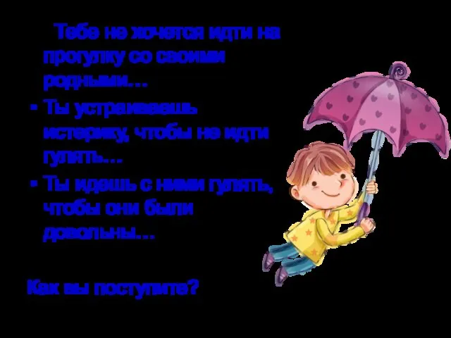 Тебе не хочется идти на прогулку со своими родными… Ты устраиваешь истерику,