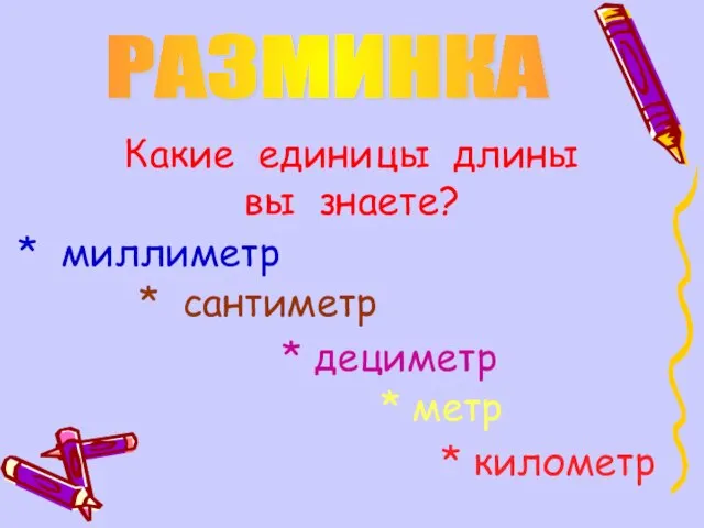 РАЗМИНКА Какие единицы длины вы знаете? * миллиметр * сантиметр * дециметр * метр * километр