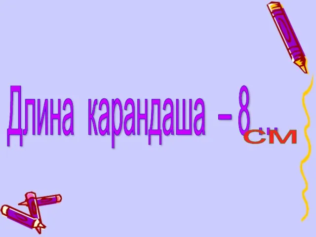 Длина карандаша – 8 … см