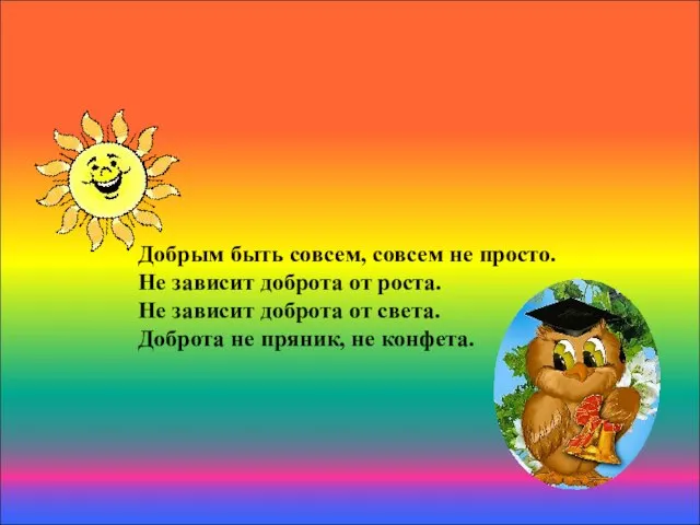 Сделаем мир добрее. Добрым быть совсем, совсем не просто. Не зависит доброта