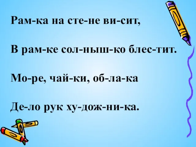 Рам-ка на сте-не ви-сит, В рам-ке сол-ныш-ко блес-тит. Мо-ре, чай-ки, об-ла-ка Де-ло рук ху-дож-ни-ка.