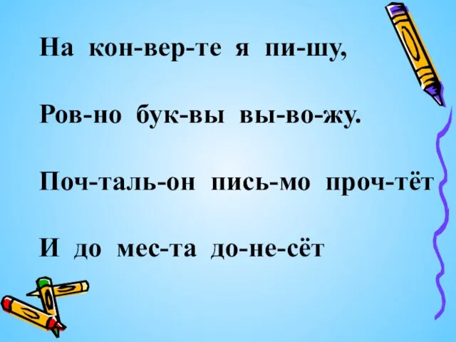 На кон-вер-те я пи-шу, Ров-но бук-вы вы-во-жу. Поч-таль-он пись-мо проч-тёт И до мес-та до-не-сёт