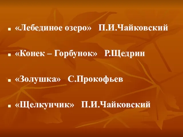 «Лебединое озеро» П.И.Чайковский «Конек – Горбунок» Р.Щедрин «Золушка» С.Прокофьев «Щелкунчик» П.И.Чайковский