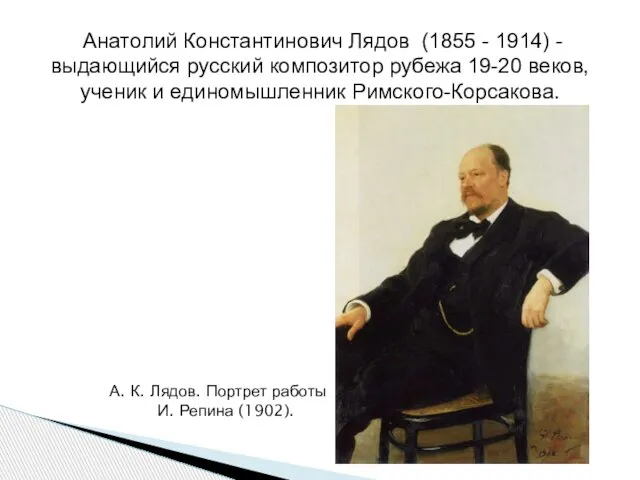 Анатолий Константинович Лядов (1855 - 1914) - выдающийся русский композитор рубежа 19-20