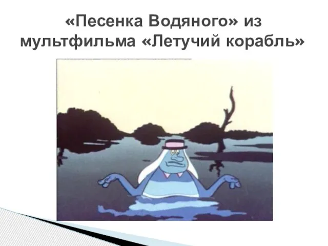 «Песенка Водяного» из мультфильма «Летучий корабль»