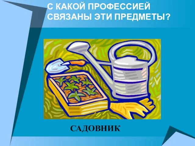 С КАКОЙ ПРОФЕССИЕЙ СВЯЗАНЫ ЭТИ ПРЕДМЕТЫ? САДОВНИК