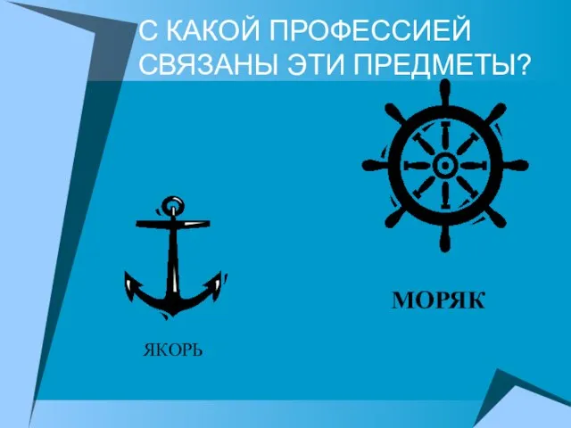 С КАКОЙ ПРОФЕССИЕЙ СВЯЗАНЫ ЭТИ ПРЕДМЕТЫ? ЯКОРЬ МОРЯК