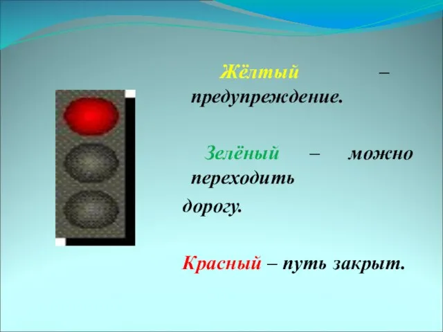 Жёлтый – предупреждение. Зелёный – можно переходить дорогу. Красный – путь закрыт.