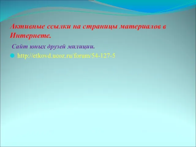 Активные ссылки на страницы материалов в Интернете. Сайт юных друзей милиции. http://etkovd.ucoz.ru/forum/54-127-5