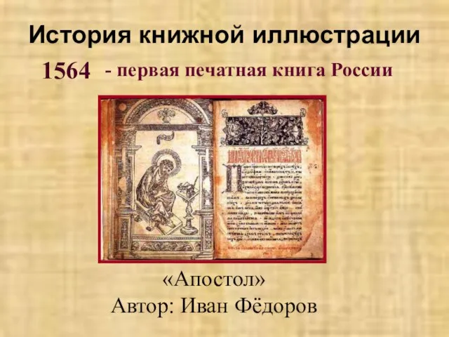 История книжной иллюстрации «Апостол» Автор: Иван Фёдоров 1564 - первая печатная книга России