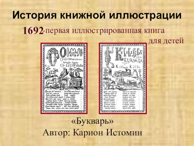 История книжной иллюстрации 1692 первая иллюстрированная книга для детей «Букварь» Автор: Карион Истомин