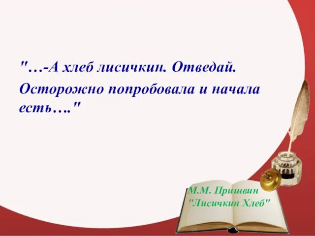 "…-А хлеб лисичкин. Отведай. Осторожно попробовала и начала есть…." М.М. Пришвин "Лисичкин Хлеб"