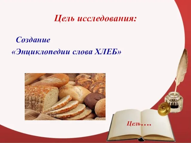 Цель исследования: Создание «Энциклопедии слова ХЛЕБ» Цель….