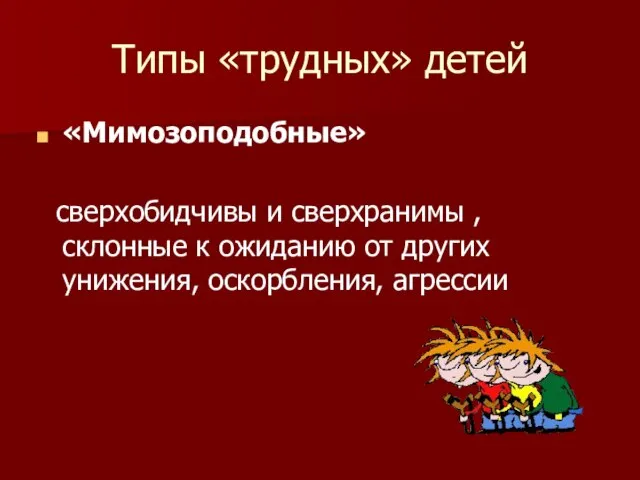 Типы «трудных» детей «Мимозоподобные» сверхобидчивы и сверхранимы , склонные к ожиданию от других унижения, оскорбления, агрессии