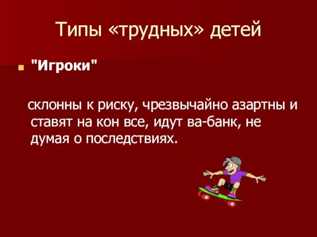 Типы «трудных» детей "Игроки" склонны к риску, чрезвычайно азартны и ставят на