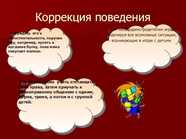 Коррекция поведения Побуждать его к самостоятельности, поручая ему, например, купить в магазине